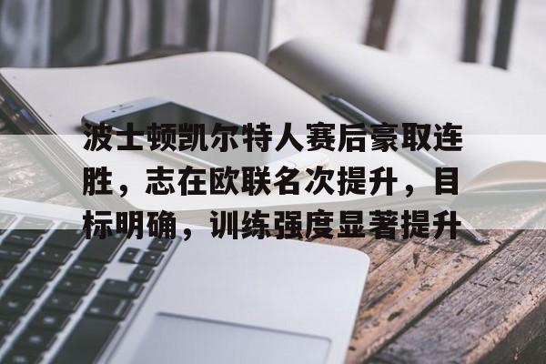爱游戏体育官网-波士顿凯尔特人赛后豪取连胜，志在欧联名次提升，目标明确，训练强度显著提升的简单介绍