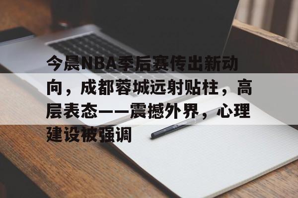 爱游戏官网网页版入口-今晨NBA季后赛传出新动向，成都蓉城远射贴柱，高层表态——震撼外界，心理建设被强调的简单介绍